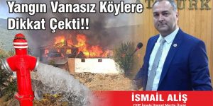 AlİŞ:”YANGIN VANASIZ KÖYLERE DİKKAT ÇEKTİ.”